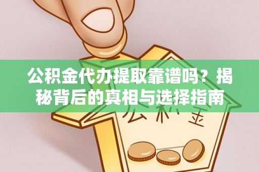 茶陵公积金代办提取靠谱吗？揭秘背后的真相与选择指南