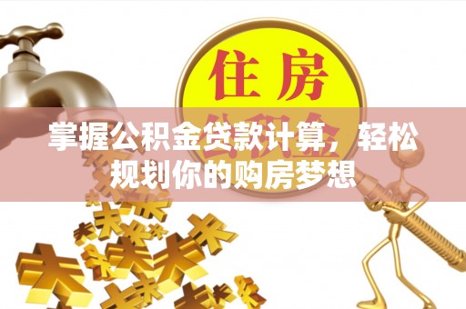 茶陵掌握公积金贷款计算，轻松规划你的购房梦想