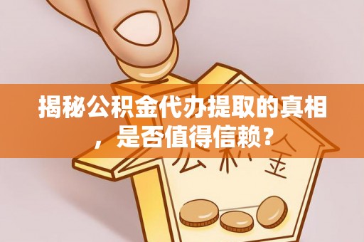 茶陵揭秘公积金代办提取的真相，是否值得信赖？