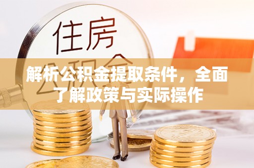 茶陵解析公积金提取条件，全面了解政策与实际操作