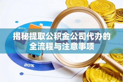 茶陵揭秘提取公积金公司代办的全流程与注意事项