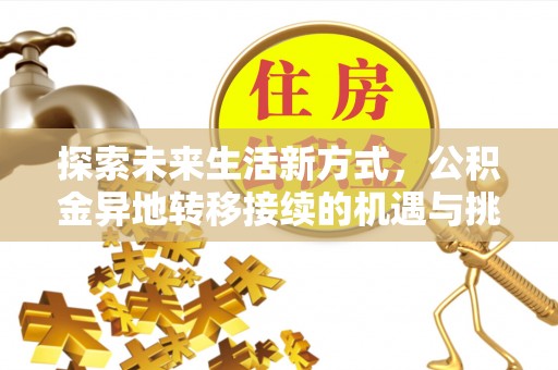 茶陵探索未来生活新方式，公积金异地转移接续的机遇与挑战