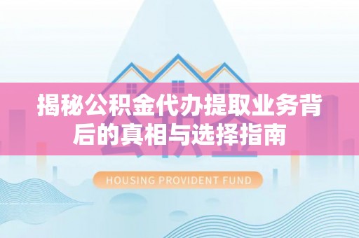 茶陵揭秘公积金代办提取业务背后的真相与选择指南