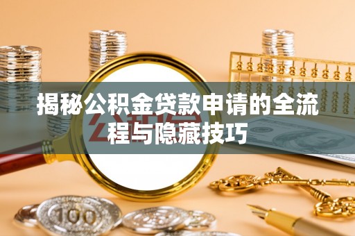 茶陵揭秘公积金贷款申请的全流程与隐藏技巧