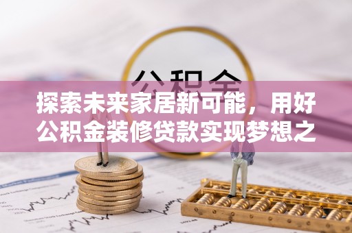 茶陵探索未来家居新可能，用好公积金装修贷款实现梦想之家