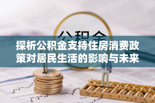 茶陵探析公积金支持住房消费政策对居民生活的影响与未来展望