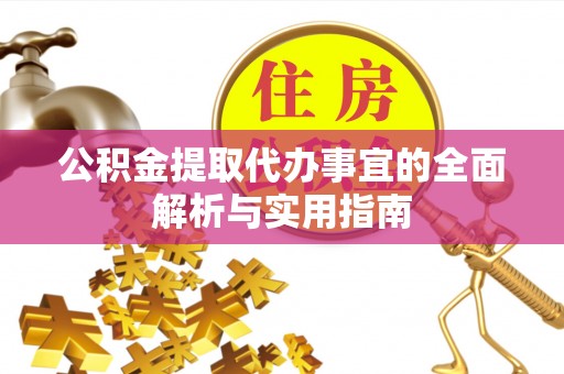 茶陵公积金提取代办事宜的全面解析与实用指南