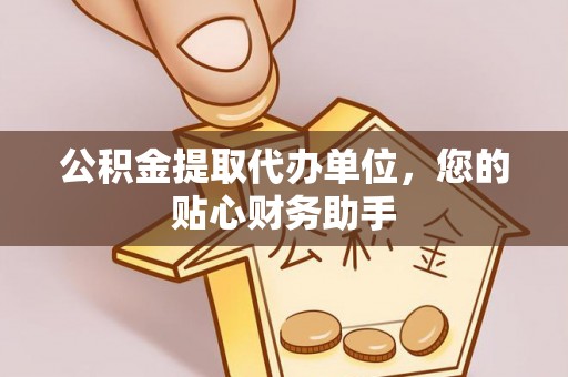 茶陵公积金提取代办单位，您的贴心财务助手