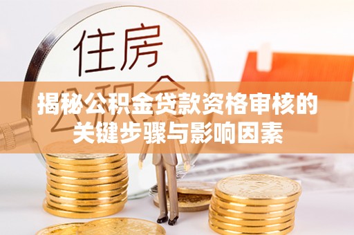 茶陵揭秘公积金贷款资格审核的关键步骤与影响因素
