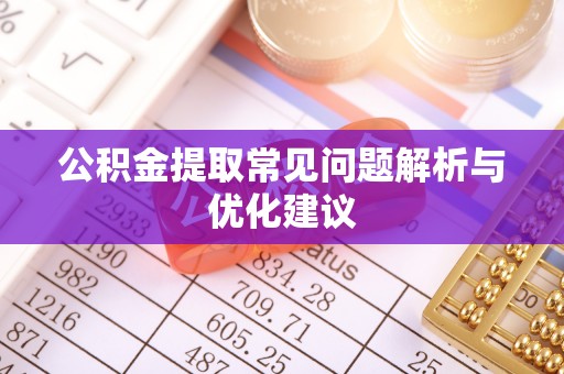 茶陵公积金提取常见问题解析与优化建议