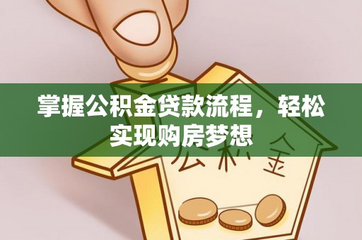 茶陵掌握公积金贷款流程，轻松实现购房梦想
