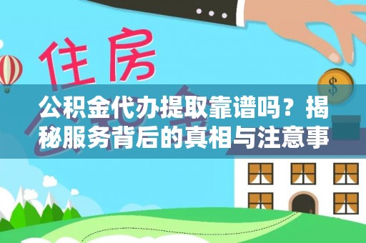 茶陵公积金代办提取靠谱吗？揭秘服务背后的真相与注意事项