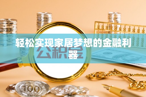 茶陵轻松实现家居梦想的金融利器