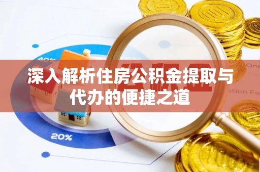 茶陵深入解析住房公积金提取与代办的便捷之道