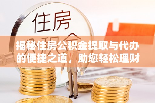 茶陵揭秘住房公积金提取与代办的便捷之道，助您轻松理财
