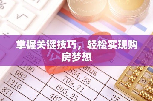 茶陵掌握关键技巧，轻松实现购房梦想