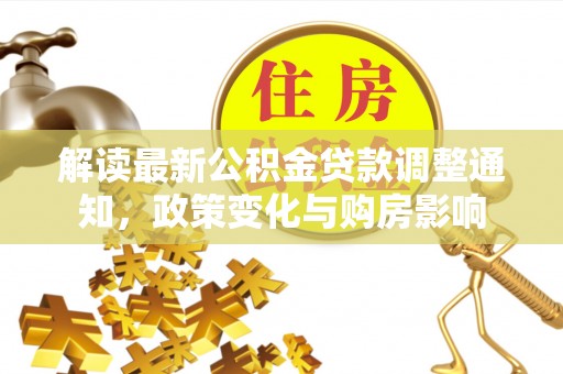 茶陵解读最新公积金贷款调整通知，政策变化与购房影响