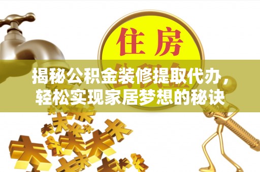 茶陵揭秘公积金装修提取代办，轻松实现家居梦想的秘诀