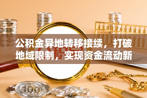 茶陵公积金异地转移接续，打破地域限制，实现资金流动新纪元
