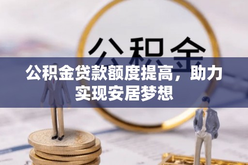 茶陵公积金贷款额度提高，助力实现安居梦想