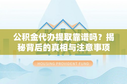 茶陵公积金代办提取靠谱吗？揭秘背后的真相与注意事项