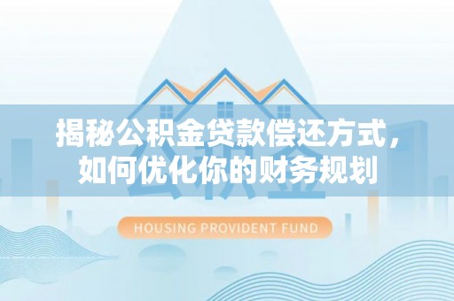 茶陵揭秘公积金贷款偿还方式，如何优化你的财务规划