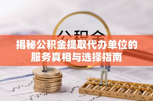 茶陵揭秘公积金提取代办单位的服务真相与选择指南