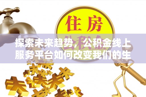 茶陵探索未来趋势，公积金线上服务平台如何改变我们的生活