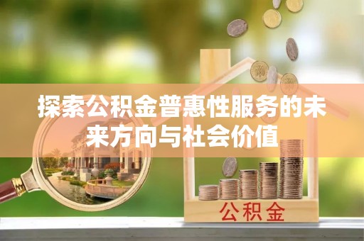 茶陵探索公积金普惠性服务的未来方向与社会价值