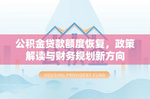 茶陵公积金贷款额度恢复，政策解读与财务规划新方向