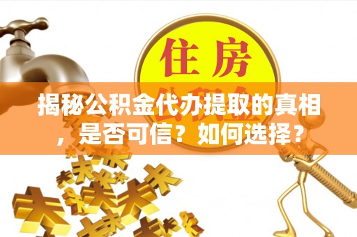 茶陵揭秘公积金代办提取的真相，是否可信？如何选择？
