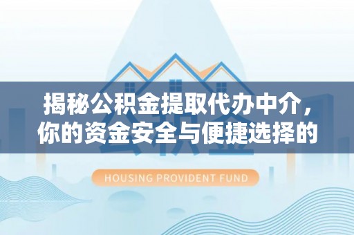 茶陵揭秘公积金提取代办中介，你的资金安全与便捷选择的平衡点