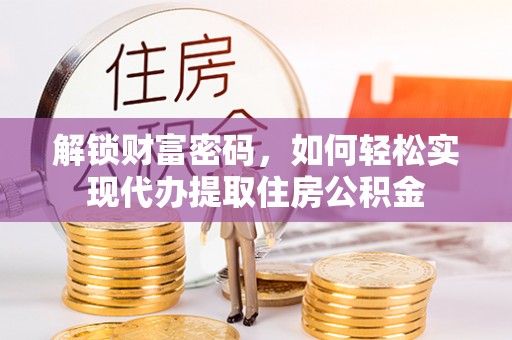 茶陵解锁财富密码，如何轻松实现代办提取住房公积金