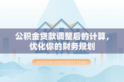 茶陵公积金贷款调整后的计算，优化你的财务规划