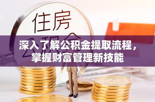 茶陵深入了解公积金提取流程，掌握财富管理新技能