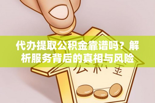 茶陵代办提取公积金靠谱吗？解析服务背后的真相与风险