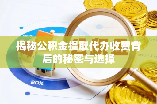茶陵揭秘公积金提取代办收费背后的秘密与选择