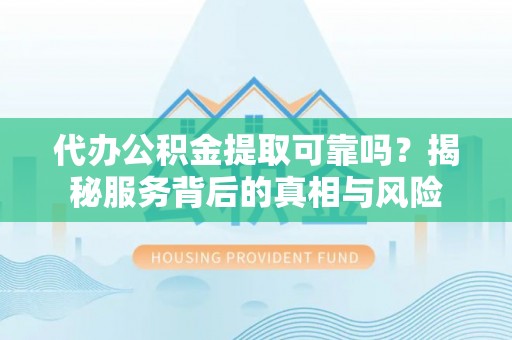 茶陵代办公积金提取可靠吗？揭秘服务背后的真相与风险