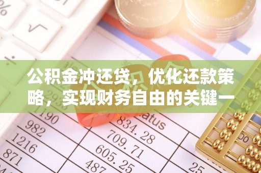 茶陵公积金冲还贷，优化还款策略，实现财务自由的关键一步