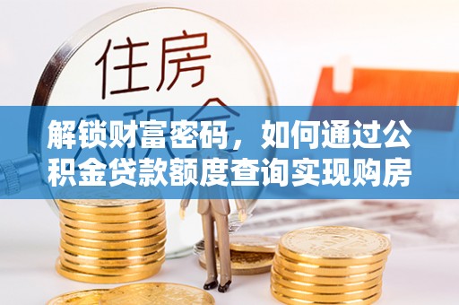 茶陵解锁财富密码，如何通过公积金贷款额度查询实现购房梦想