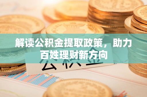 茶陵解读公积金提取政策，助力百姓理财新方向