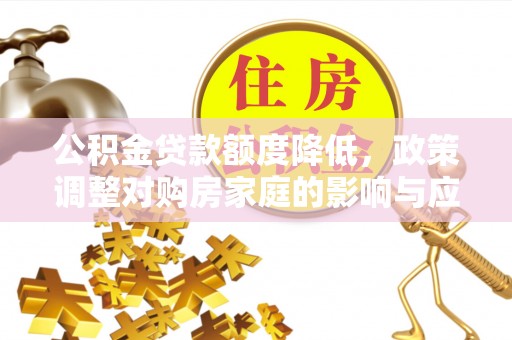 茶陵公积金贷款额度降低，政策调整对购房家庭的影响与应对策略