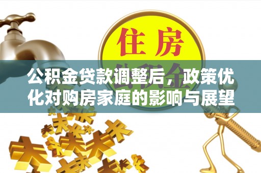 茶陵公积金贷款调整后，政策优化对购房家庭的影响与展望