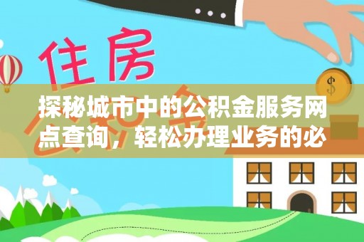 茶陵探秘城市中的公积金服务网点查询，轻松办理业务的必备指南