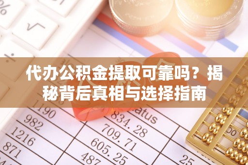 茶陵代办公积金提取可靠吗？揭秘背后真相与选择指南