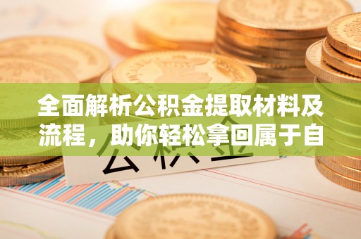 茶陵全面解析公积金提取材料及流程，助你轻松拿回属于自己的钱