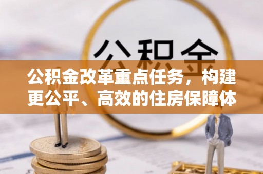 茶陵公积金改革重点任务，构建更公平、高效的住房保障体系