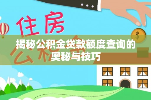 茶陵揭秘公积金贷款额度查询的奥秘与技巧