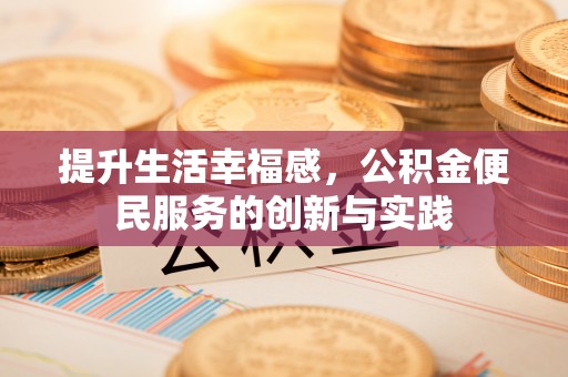 茶陵提升生活幸福感，公积金便民服务的创新与实践