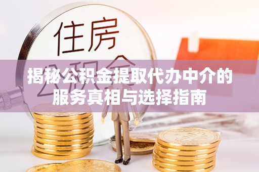 茶陵揭秘公积金提取代办中介的服务真相与选择指南